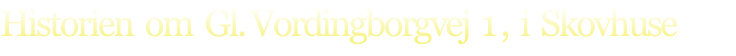 Historien  om  Gl. Vordingborgvej  1 ,  i  Skovhuse
